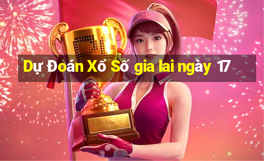 Dự Đoán Xổ Số gia lai ngày 17