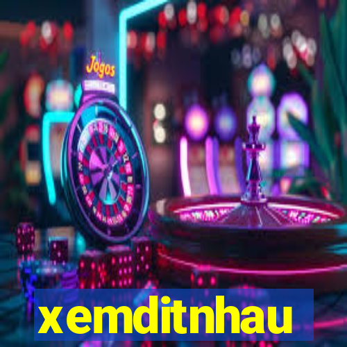 xemditnhau