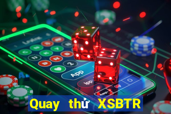 Quay thử XSBTR hôm nay