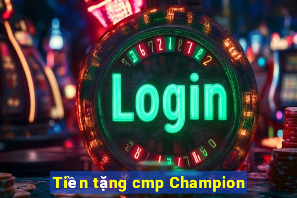 Tiền tặng cmp Champion