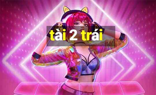 tài 2 trái