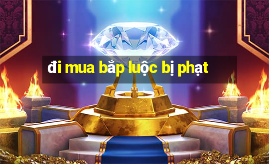 đi mua bắp luộc bị phạt