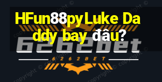 HFun88pyLuke Daddy bay đâu?