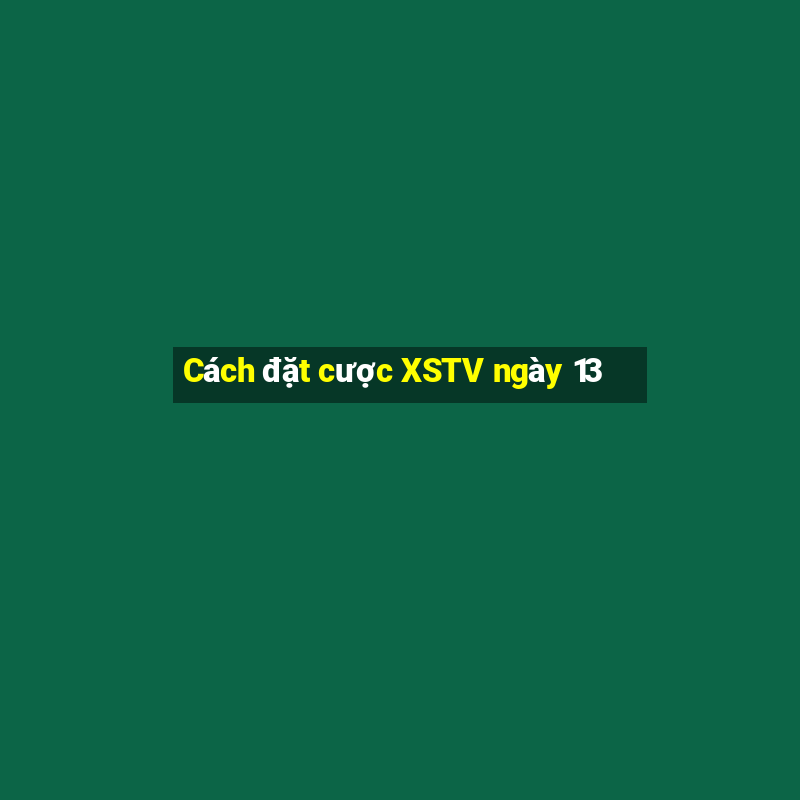 Cách đặt cược XSTV ngày 13