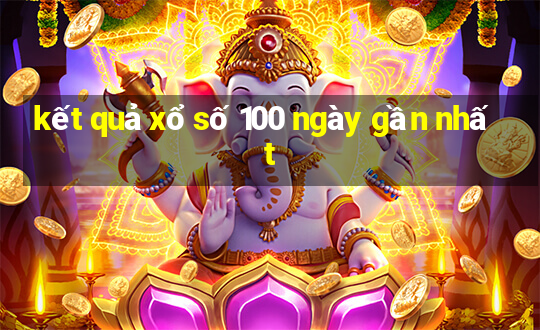 kết quả xổ số 100 ngày gần nhất