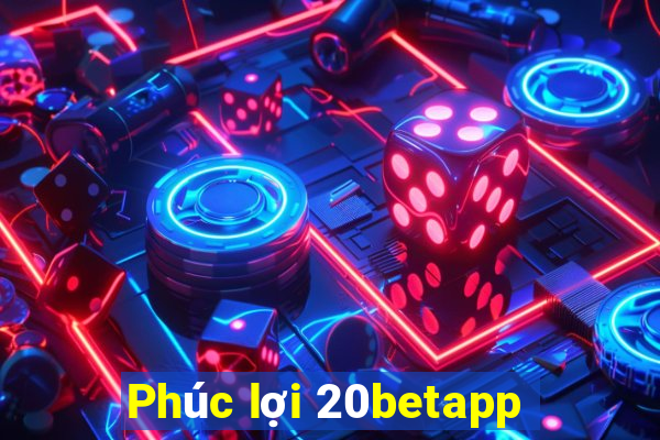 Phúc lợi 20betapp