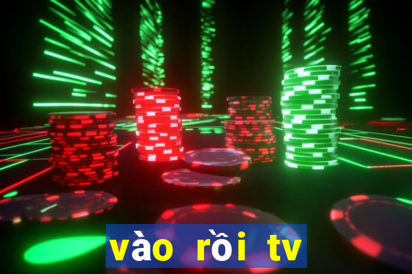 vào rồi tv trực tiếp bóng đá