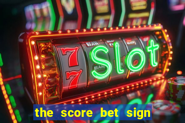 the score bet sign up bonus