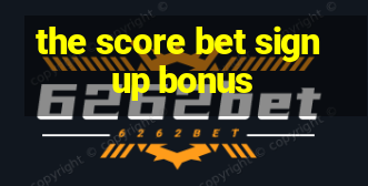 the score bet sign up bonus