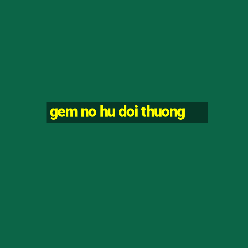 gem no hu doi thuong