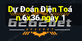 Dự Đoán Điện Toán 6x36 ngày 1