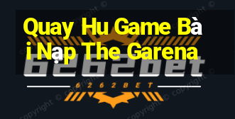 Quay Hu Game Bài Nạp The Garena