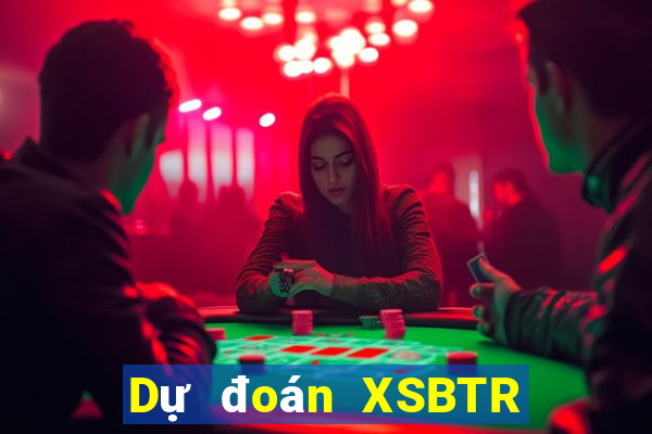 Dự đoán XSBTR thứ tư