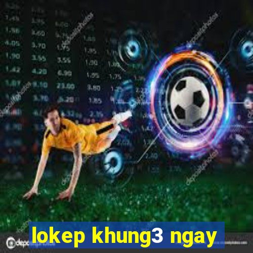 lokep khung3 ngay