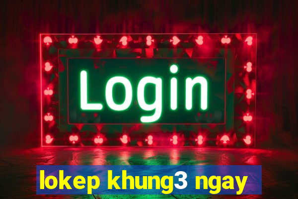 lokep khung3 ngay