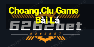 Choang.Clu Game Bài Lá