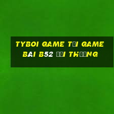 Tyboi Game Tại Game Bài B52 Đổi Thưởng