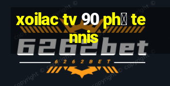 xoilac tv 90 ph㺴 tennis