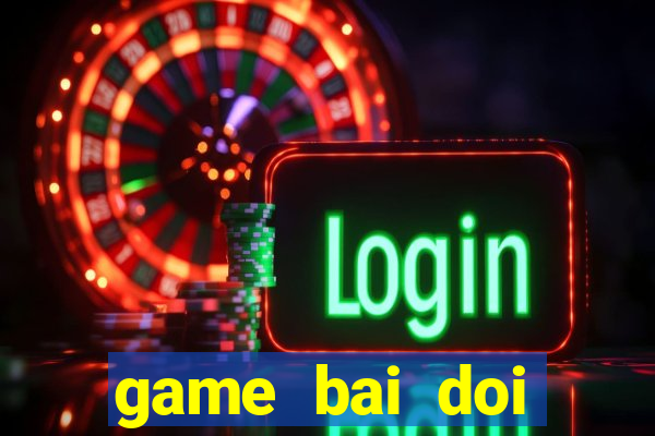 game bai doi thuong nhat loc