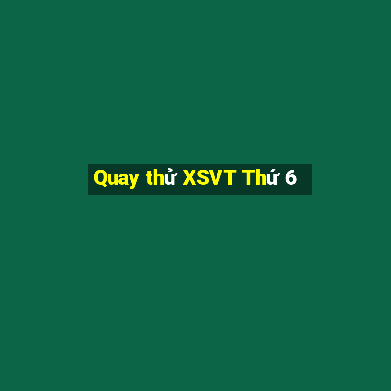 Quay thử XSVT Thứ 6