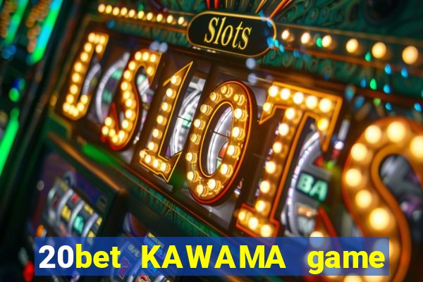 20bet KAWAMA game bài chảy máu