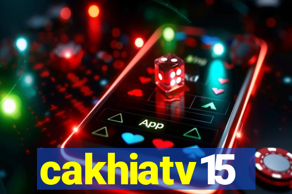 cakhiatv15