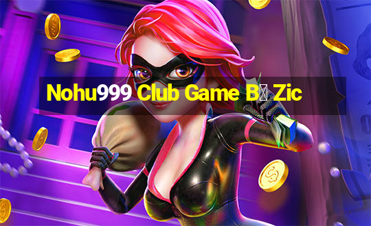 Nohu999 Club Game B㠩 Zic