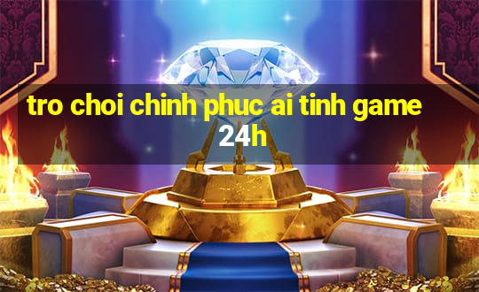 tro choi chinh phuc ai tinh game 24h