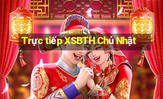 Trực tiếp XSBTH Chủ Nhật