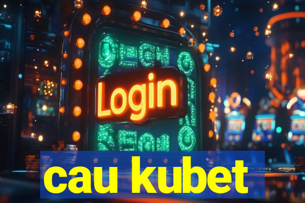 cau kubet