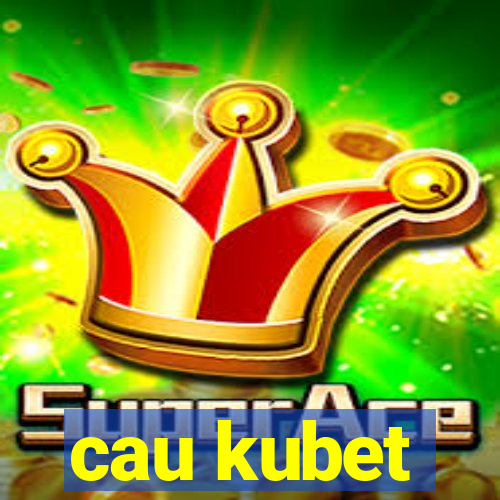 cau kubet