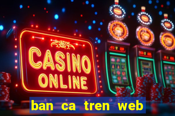 ban ca tren web doi thuong