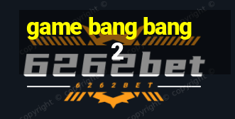 game bang bang 2