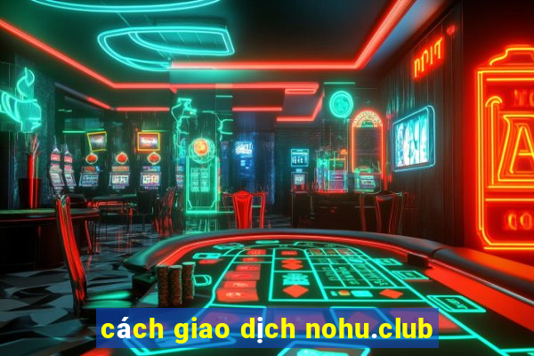 cách giao dịch nohu.club