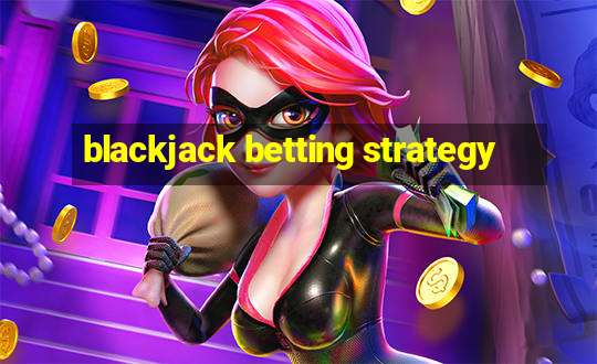 blackjack betting strategy