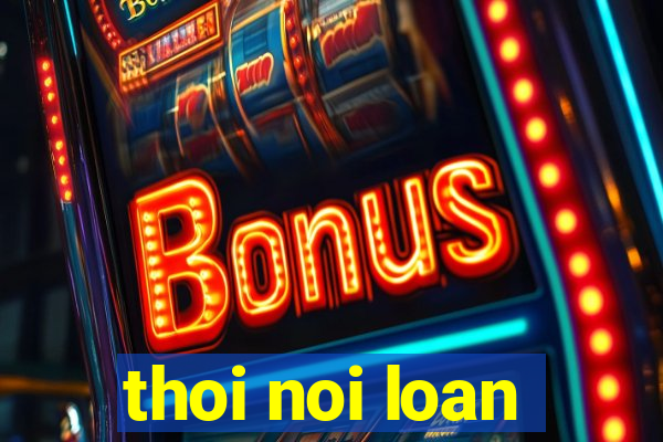 thoi noi loan