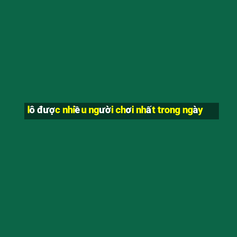 lô được nhiều người chơi nhất trong ngày