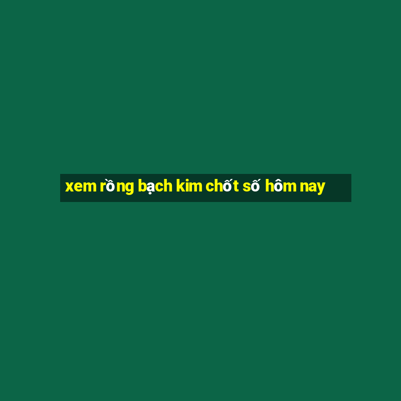 xem rồng bạch kim chốt số hôm nay