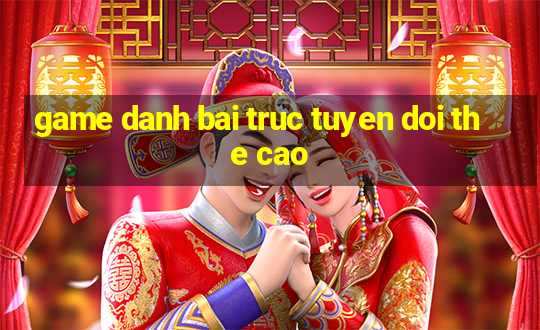 game danh bai truc tuyen doi the cao