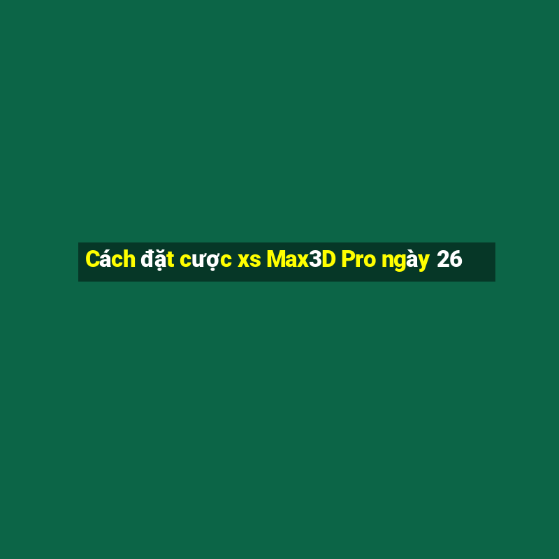 Cách đặt cược xs Max3D Pro ngày 26