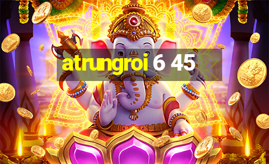 atrungroi 6 45