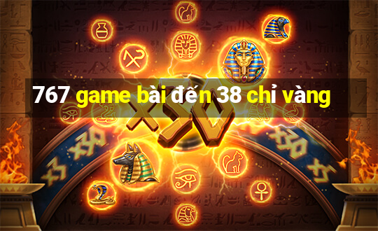 767 game bài đến 38 chỉ vàng