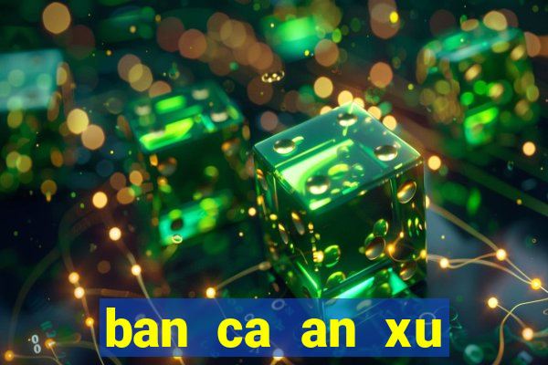 ban ca an xu trong sieu thi