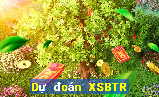 Dự đoán XSBTR ngày 2