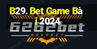 B29. Bet Game Bài 2024