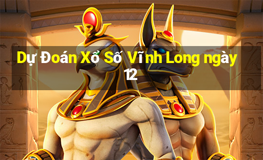 Dự Đoán Xổ Số Vĩnh Long ngày 12