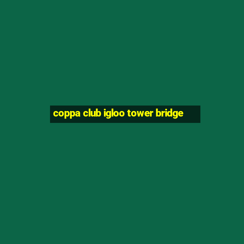 coppa club igloo tower bridge