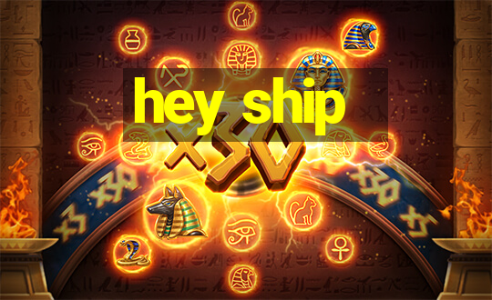 hey ship