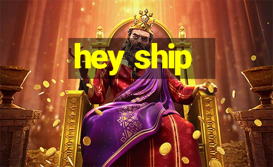 hey ship