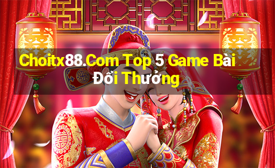 Choitx88.Com Top 5 Game Bài Đổi Thưởng